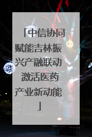 中信协同赋能吉林振兴产融联动 激活医药产业新动能