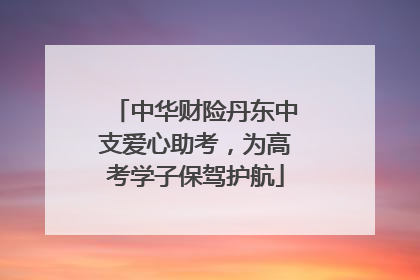 中华财险丹东中支爱心助考，为高考学子保驾护航