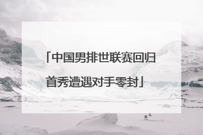 中国男排世联赛回归首秀遭遇对手零封