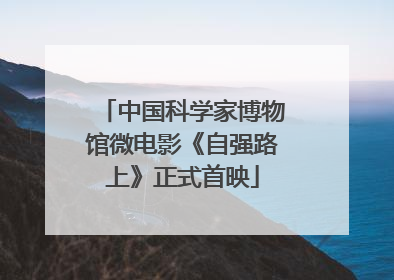 中国科学家博物馆微电影《自强路上》正式首映