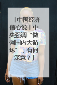 中国经济信心说丨中央强调“做强国内大循环”，有何深意？