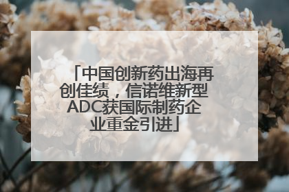 中国创新药出海再创佳绩，信诺维新型ADC获国际制药企业重金引进