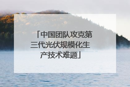 中国团队攻克第三代光伏规模化生产技术难题
