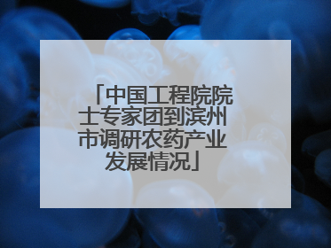 中国工程院院士专家团到滨州市调研农药产业发展情况
