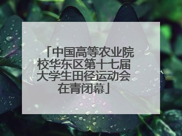 中国高等农业院校华东区第十七届大学生田径运动会在青闭幕