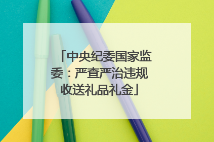 中央纪委国家监委：严查严治违规收送礼品礼金