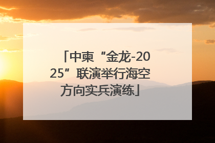 中柬“金龙-2025”联演举行海空方向实兵演练