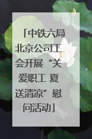 中铁六局北京公司工会开展“关爱职工 夏送清凉”慰问活动