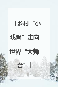 乡村“小戏骨”走向世界“大舞台”