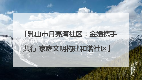 乳山市月亮湾社区：金婚携手共行 家庭文明构建和谐社区