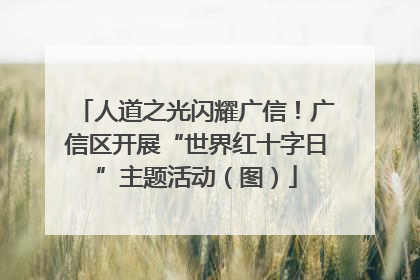 人道之光闪耀广信！广信区开展“世界红十字日”主题活动（图）