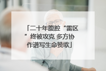 二十年腹腔“雷区”终被攻克 多方协作谱写生命赞歌