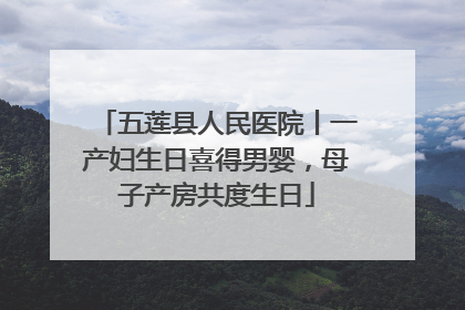 五莲县人民医院丨一产妇生日喜得男婴，母子产房共度生日
