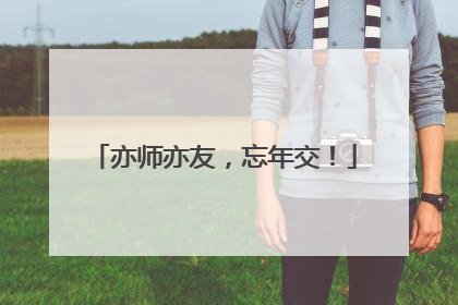亦师亦友，忘年交！
