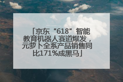 京东“618”智能教育机器人赛道爆发，元萝卜全系产品销售同比171%成黑马