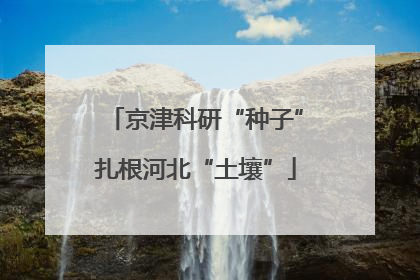京津科研“种子”扎根河北“土壤”