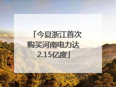 今夏浙江首次购买河南电力达2.15亿度