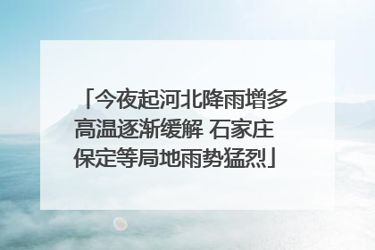 今夜起河北降雨增多高温逐渐缓解 石家庄保定等局地雨势猛烈