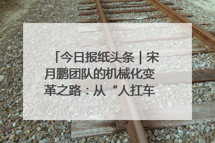 今日报纸头条｜宋月鹏团队的机械化变革之路：从“人扛车拉”到智慧果园