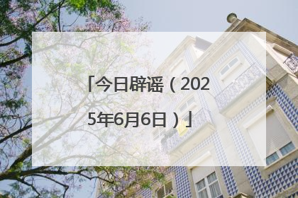 今日辟谣（2025年6月6日）