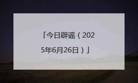 今日辟谣（2025年6月26日）