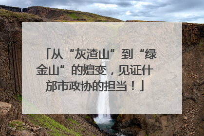 从“灰渣山”到“绿金山”的嬗变，见证什邡市政协的担当！