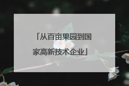 从百亩果园到国家高新技术企业