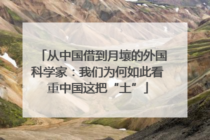 从中国借到月壤的外国科学家：我们为何如此看重中国这把“土”