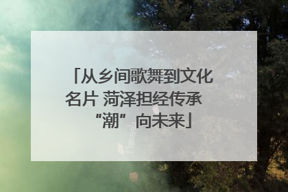 从乡间歌舞到文化名片 菏泽担经传承“潮”向未来