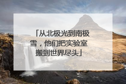 从北极光到南极雪，他们把实验室搬到世界尽头