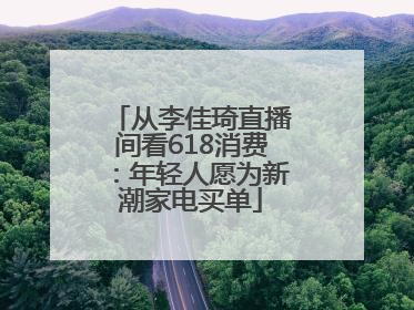 从李佳琦直播间看618消费：年轻人愿为新潮家电买单