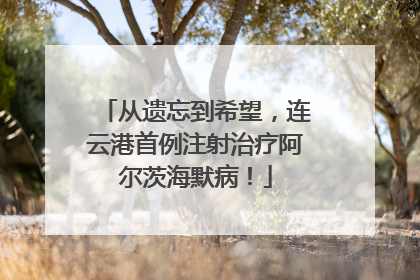 从遗忘到希望，连云港首例注射治疗阿尔茨海默病！