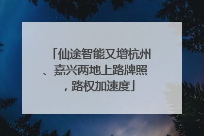 仙途智能又增杭州、嘉兴两地上路牌照，路权加速度