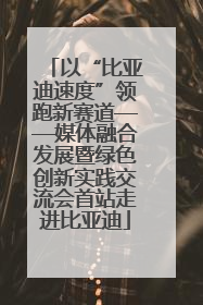 以“比亚迪速度”领跑新赛道——媒体融合发展暨绿色创新实践交流会首站走进比亚迪