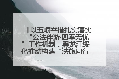 以五项举措扎实落实“公法伴游·四季无忧”工作机制，黑龙江绥化推动构建“法旅同行”工作新格局