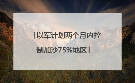 以军计划两个月内控制加沙75%地区