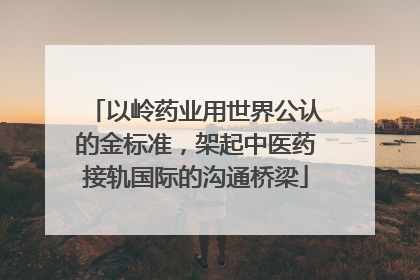 以岭药业用世界公认的金标准，架起中医药接轨国际的沟通桥梁