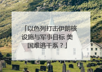 以色列打击伊朗核设施与军事目标 美国难逃干系？