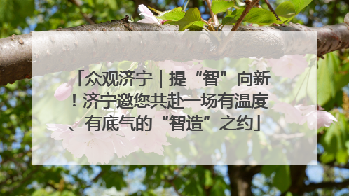 众观济宁｜提“智”向新！济宁邀您共赴一场有温度、有底气的“智造”之约