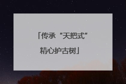 传承“天把式” 精心护古树