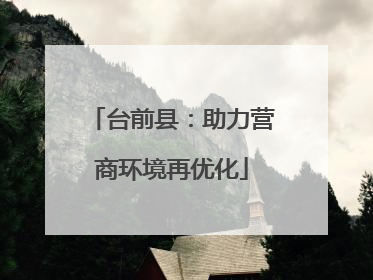 台前县：助力营商环境再优化