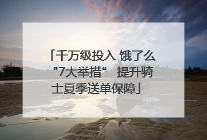 千万级投入 饿了么“7大举措” 提升骑士夏季送单保障