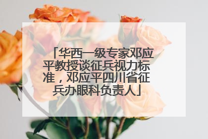 华西一级专家邓应平教授谈征兵视力标准，邓应平四川省征兵办眼科负责人