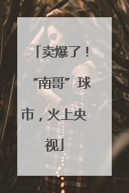 卖爆了！“南哥”球市，火上央视