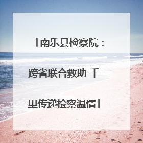 南乐县检察院：跨省联合救助 千里传递检察温情
