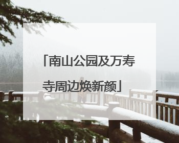 南山公园及万寿寺周边焕新颜