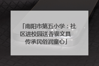 南阳市第五小学：社区进校园送香囊文具 传承民俗润童心