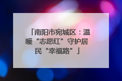 南阳市宛城区：温暖“志愿红”守护居民“幸福路”