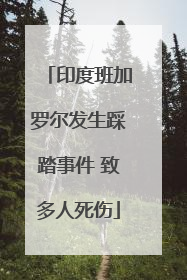 印度班加罗尔发生踩踏事件 致多人死伤