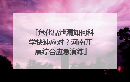 危化品泄漏如何科学快速应对？河南开展综合应急演练